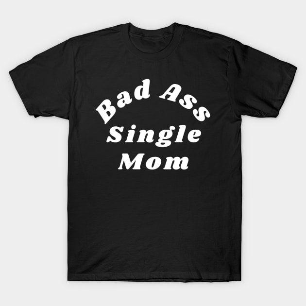 Bad Ass Single Mom. Funny NSFW Inappropriate Mom Saying T-Shirt by That Cheeky Tee